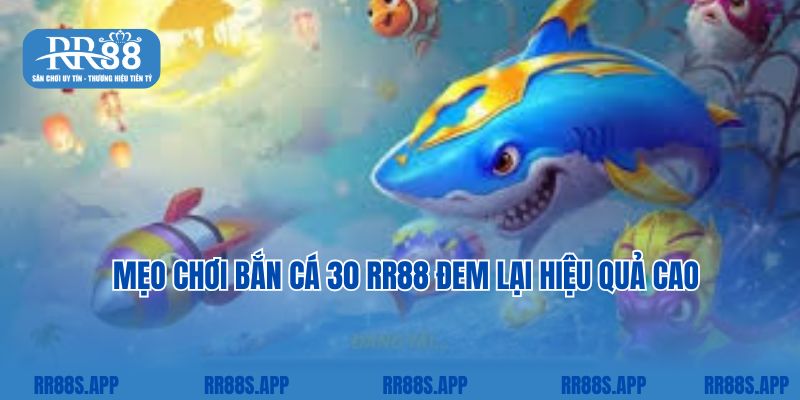 Mẹo chơi bắn cá 30 RR88 đem lại hiệu quả cao