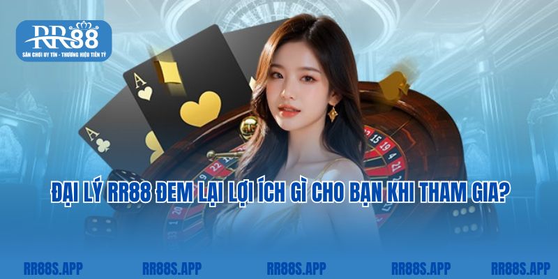 Đại lý RR88 đem lại lợi ích gì cho bạn khi tham gia? 