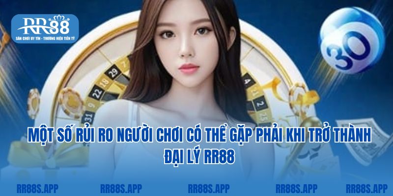 Một số rủi ro người chơi có thể gặp phải khi trở thành đại lý RR88