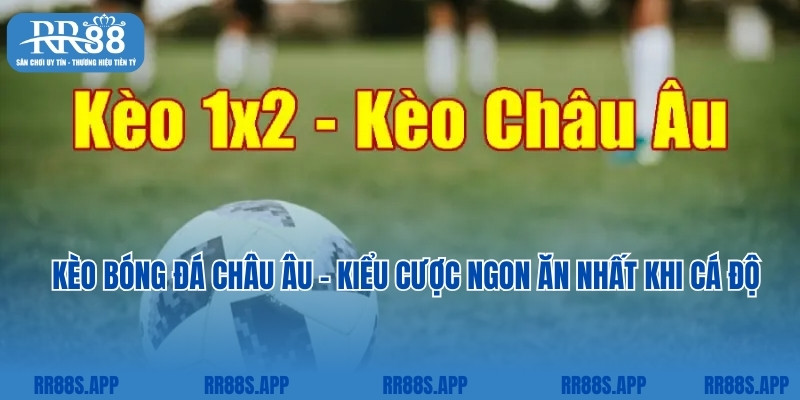 Kèo Bóng Đá Châu Âu - Kiểu Cược Ngon Ăn Nhất Khi Cá Độ